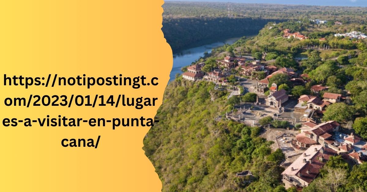 httpsnotipostingt.com20230114lugares-a-visitar-en-punta-cana