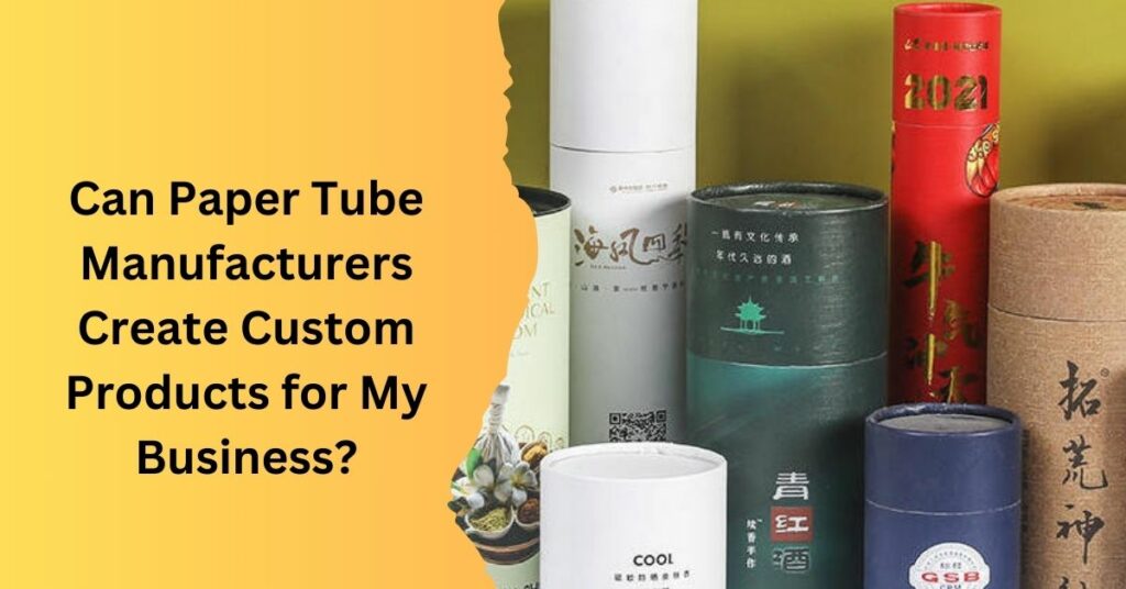 Can Paper Tube Manufacturers Create Custom Products for My Business