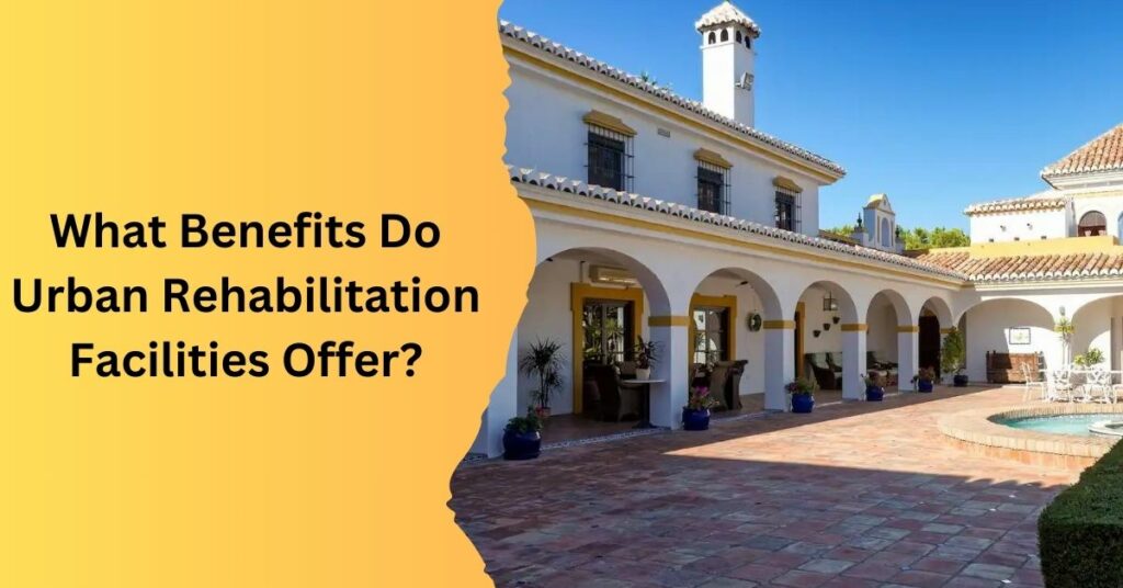 What Benefits Do Urban Rehabilitation Facilities Offer