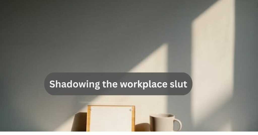 Shadowing the workplace slut
